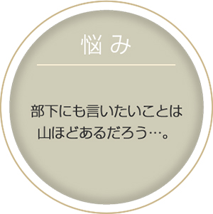 悩み:部下にも言いたいことは山ほどあるだろう…。