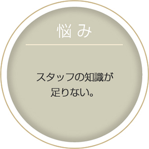 悩み:スタッフの知識が足りない。